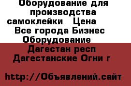 Оборудование для производства самоклейки › Цена ­ 30 - Все города Бизнес » Оборудование   . Дагестан респ.,Дагестанские Огни г.